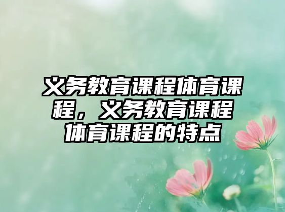 義務(wù)教育課程體育課程，義務(wù)教育課程體育課程的特點