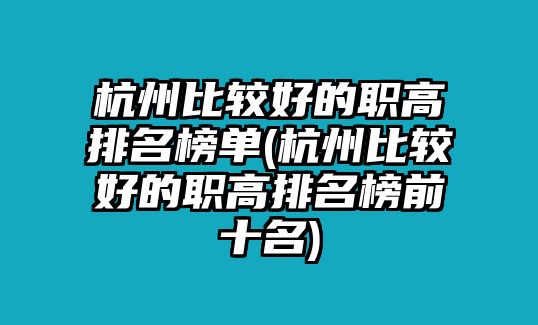 杭州比較好的職高排名榜單(杭州比較好的職高排名榜前十名)