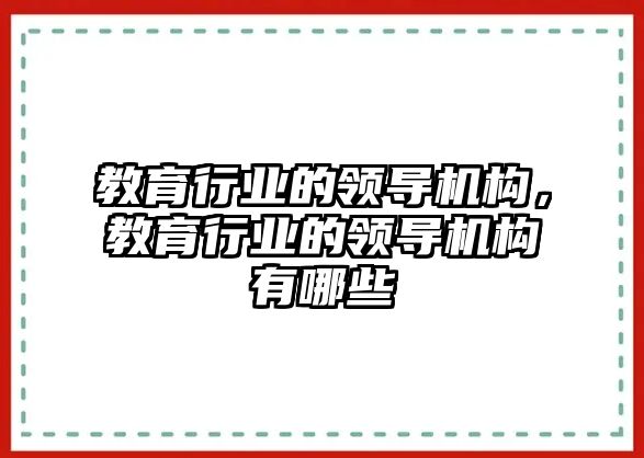 教育行業(yè)的領(lǐng)導(dǎo)機(jī)構(gòu)，教育行業(yè)的領(lǐng)導(dǎo)機(jī)構(gòu)有哪些