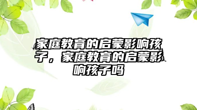 家庭教育的啟蒙影響孩子，家庭教育的啟蒙影響孩子嗎