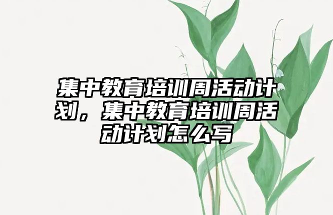 集中教育培訓(xùn)周活動計劃，集中教育培訓(xùn)周活動計劃怎么寫