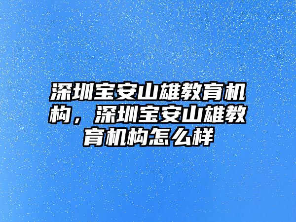 深圳寶安山雄教育機(jī)構(gòu)，深圳寶安山雄教育機(jī)構(gòu)怎么樣