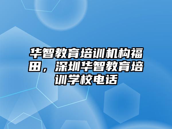 華智教育培訓(xùn)機(jī)構(gòu)福田，深圳華智教育培訓(xùn)學(xué)校電話