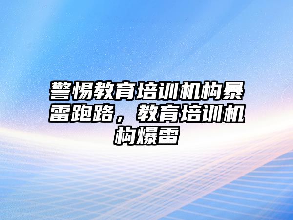 警惕教育培訓(xùn)機(jī)構(gòu)暴雷跑路，教育培訓(xùn)機(jī)構(gòu)爆雷