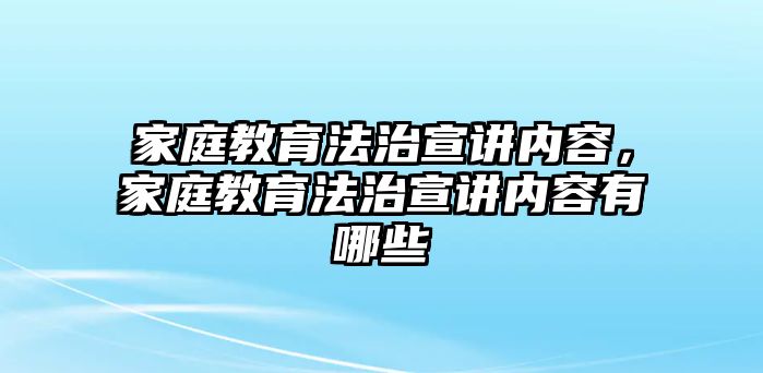 家庭教育法治宣講內(nèi)容，家庭教育法治宣講內(nèi)容有哪些