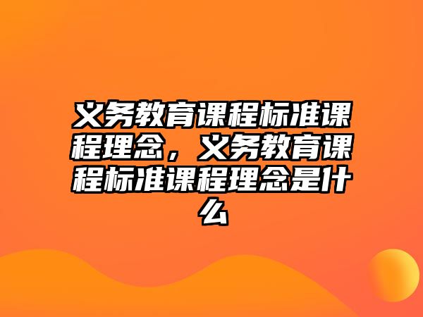 義務教育課程標準課程理念，義務教育課程標準課程理念是什么