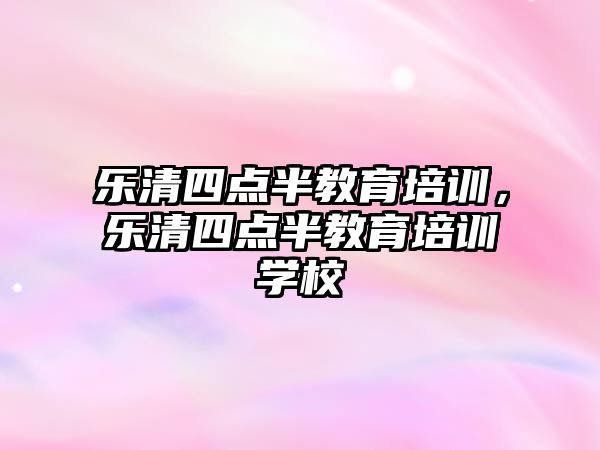 樂清四點半教育培訓(xùn)，樂清四點半教育培訓(xùn)學(xué)校