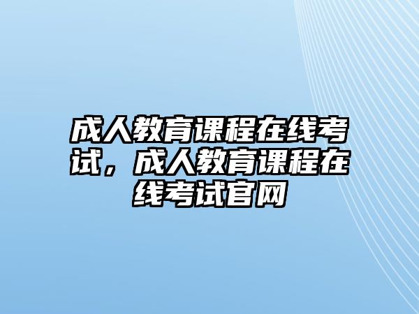 成人教育課程在線考試，成人教育課程在線考試官網(wǎng)