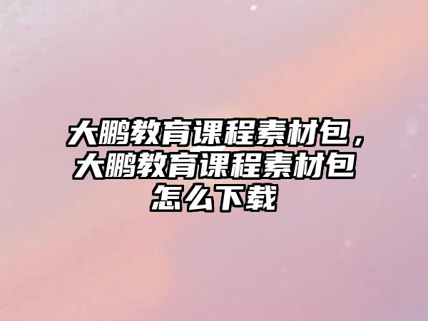 大鵬教育課程素材包，大鵬教育課程素材包怎么下載