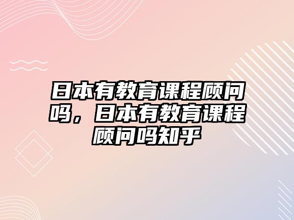 日本有教育課程顧問嗎，日本有教育課程顧問嗎知乎