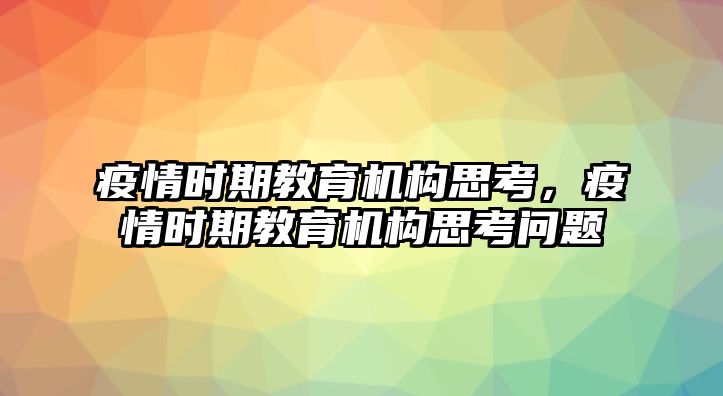 疫情時(shí)期教育機(jī)構(gòu)思考，疫情時(shí)期教育機(jī)構(gòu)思考問題