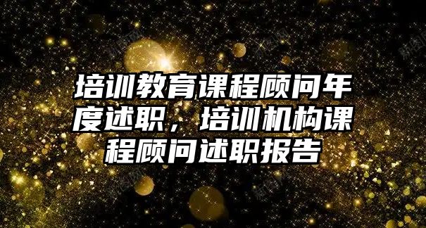 培訓教育課程顧問年度述職，培訓機構課程顧問述職報告