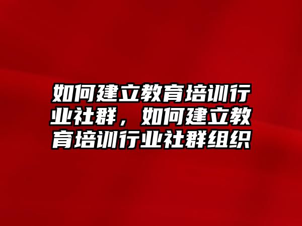 如何建立教育培訓(xùn)行業(yè)社群，如何建立教育培訓(xùn)行業(yè)社群組織