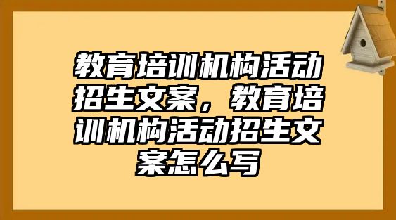 教育培訓(xùn)機構(gòu)活動招生文案，教育培訓(xùn)機構(gòu)活動招生文案怎么寫