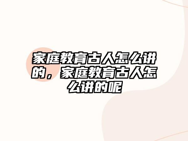 家庭教育古人怎么講的，家庭教育古人怎么講的呢