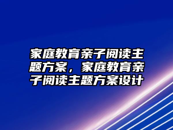 家庭教育親子閱讀主題方案，家庭教育親子閱讀主題方案設(shè)計(jì)