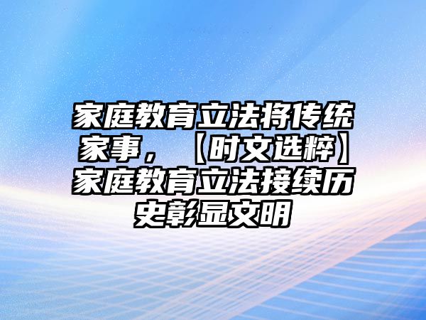 家庭教育立法將傳統(tǒng)家事，【時文選粹】家庭教育立法接續(xù)歷史彰顯文明