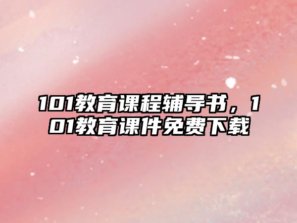 101教育課程輔導(dǎo)書(shū)，101教育課件免費(fèi)下載