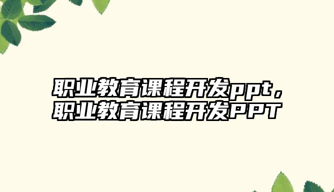 職業(yè)教育課程開發(fā)ppt，職業(yè)教育課程開發(fā)PPT