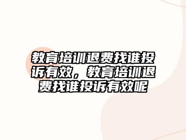 教育培訓退費找誰投訴有效，教育培訓退費找誰投訴有效呢