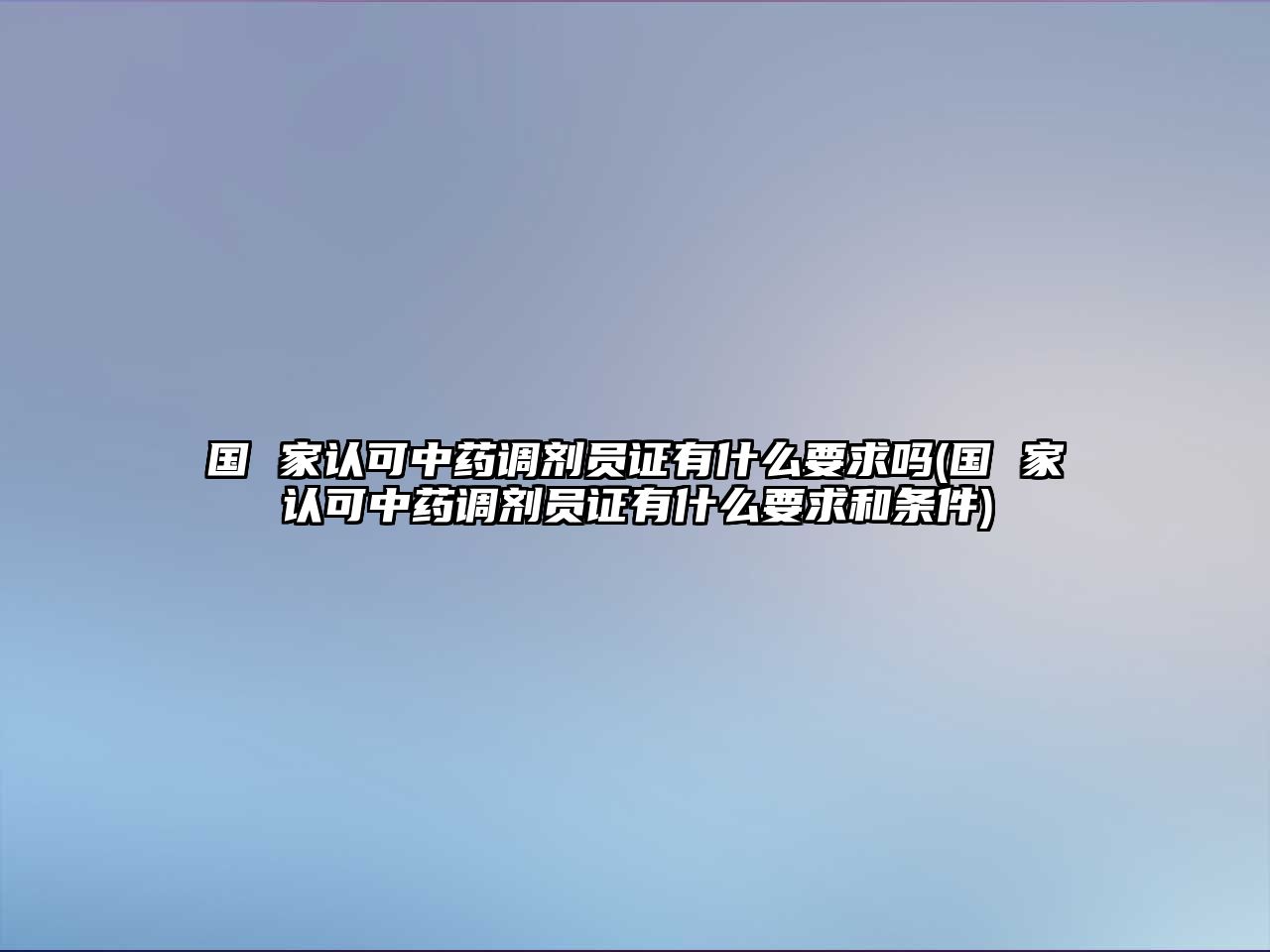 國 家認(rèn)可中藥調(diào)劑員證有什么要求嗎(國 家認(rèn)可中藥調(diào)劑員證有什么要求和條件)