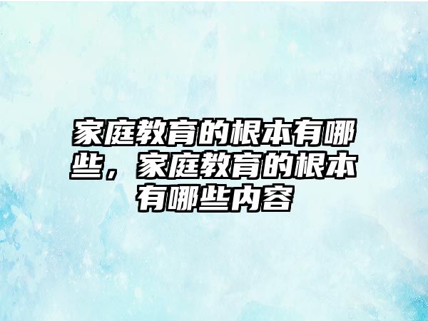 家庭教育的根本有哪些，家庭教育的根本有哪些內(nèi)容