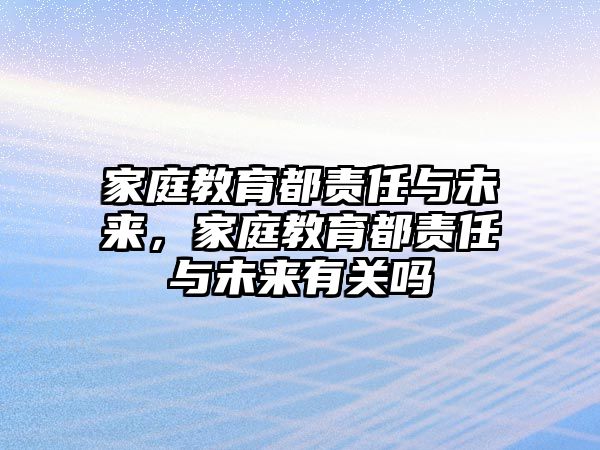 家庭教育都責(zé)任與未來(lái)，家庭教育都責(zé)任與未來(lái)有關(guān)嗎