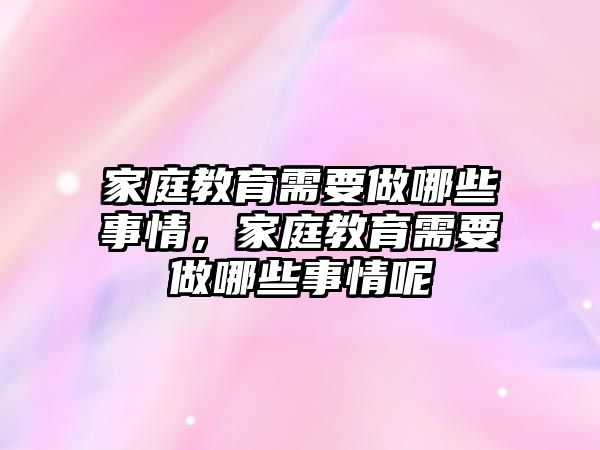 家庭教育需要做哪些事情，家庭教育需要做哪些事情呢