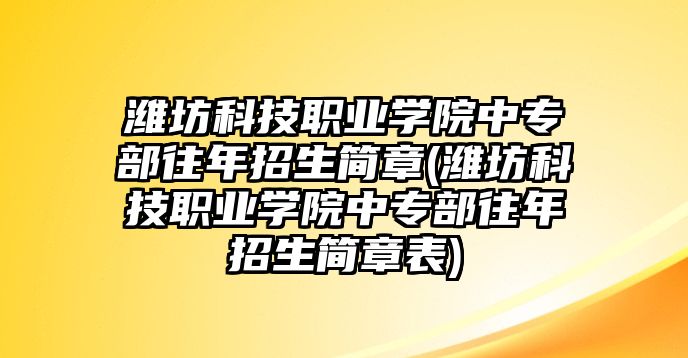 濰坊科技職業(yè)學(xué)院中專部往年招生簡章(濰坊科技職業(yè)學(xué)院中專部往年招生簡章表)