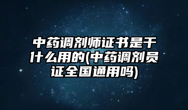 中藥調(diào)劑師證書是干什么用的(中藥調(diào)劑員證全國通用嗎)