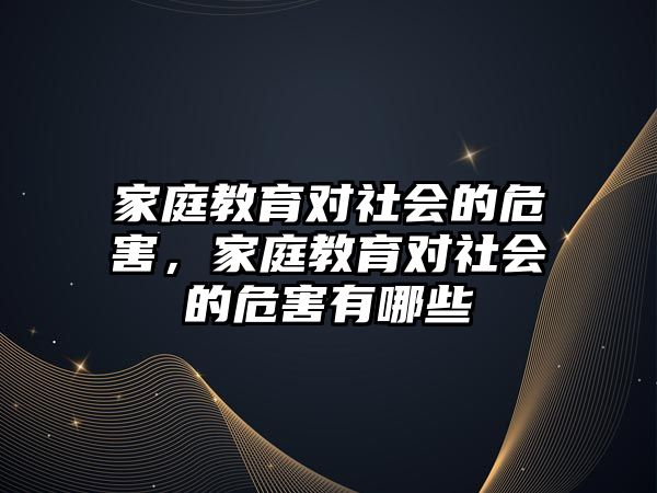 家庭教育對社會(huì)的危害，家庭教育對社會(huì)的危害有哪些