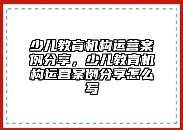 少兒教育機構(gòu)運營案例分享，少兒教育機構(gòu)運營案例分享怎么寫