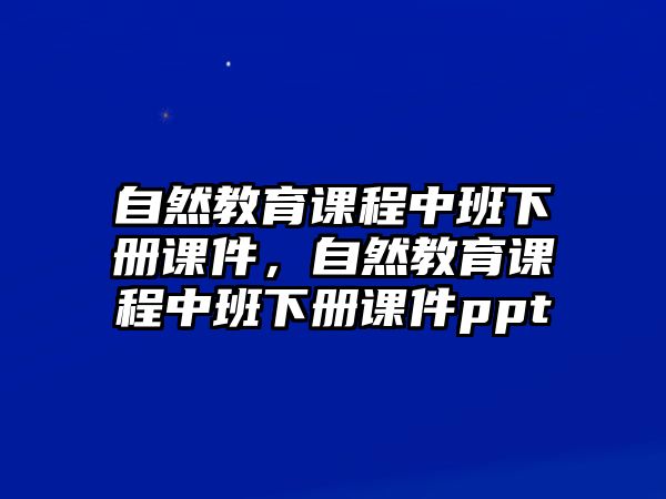 自然教育課程中班下冊(cè)課件，自然教育課程中班下冊(cè)課件ppt