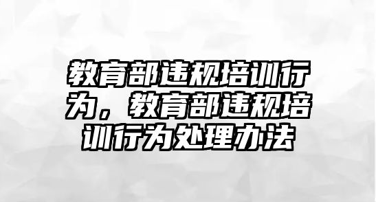 教育部違規(guī)培訓(xùn)行為，教育部違規(guī)培訓(xùn)行為處理辦法