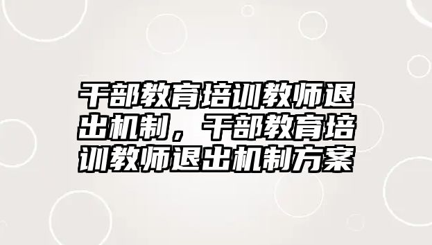 干部教育培訓(xùn)教師退出機(jī)制，干部教育培訓(xùn)教師退出機(jī)制方案