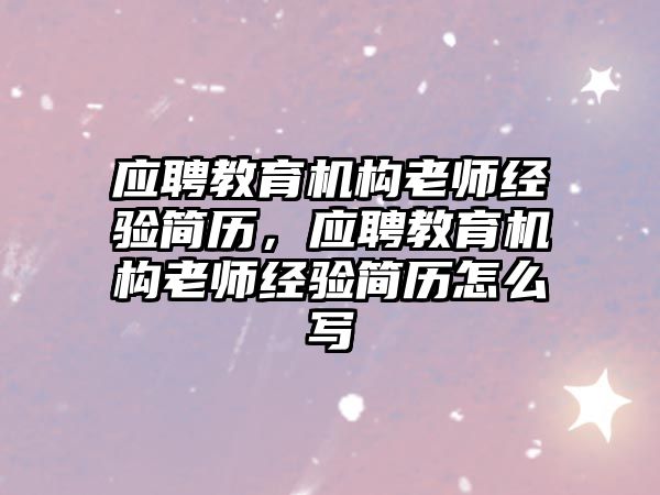 應聘教育機構(gòu)老師經(jīng)驗簡歷，應聘教育機構(gòu)老師經(jīng)驗簡歷怎么寫