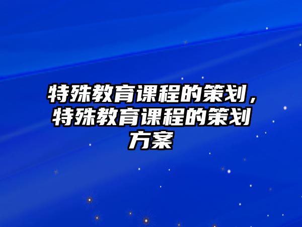 特殊教育課程的策劃，特殊教育課程的策劃方案