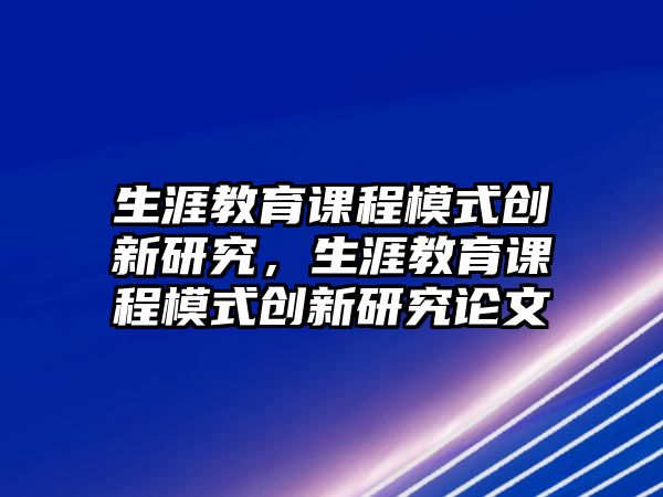 生涯教育課程模式創(chuàng)新研究，生涯教育課程模式創(chuàng)新研究論文