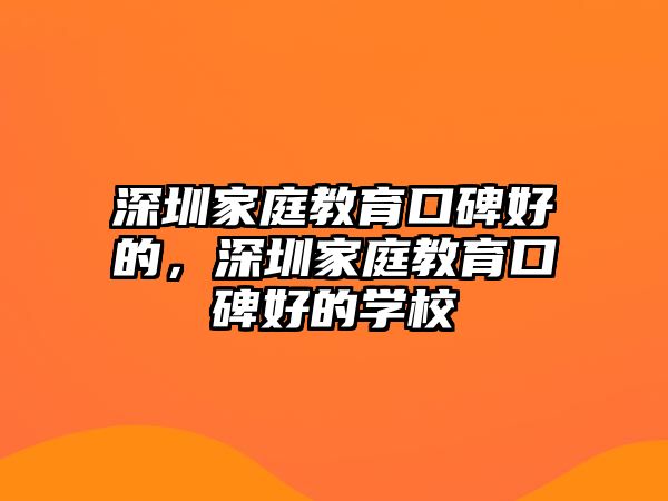 深圳家庭教育口碑好的，深圳家庭教育口碑好的學校