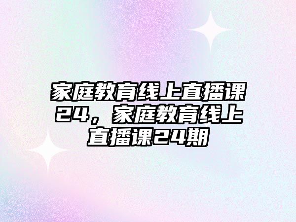 家庭教育線上直播課24，家庭教育線上直播課24期