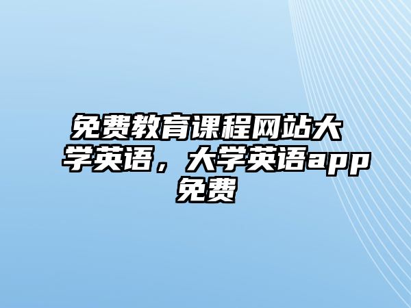 免費(fèi)教育課程網(wǎng)站大學(xué)英語(yǔ)，大學(xué)英語(yǔ)app免費(fèi)