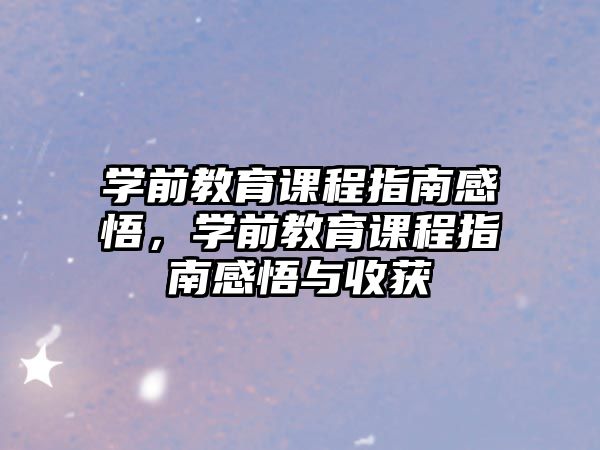 學(xué)前教育課程指南感悟，學(xué)前教育課程指南感悟與收獲