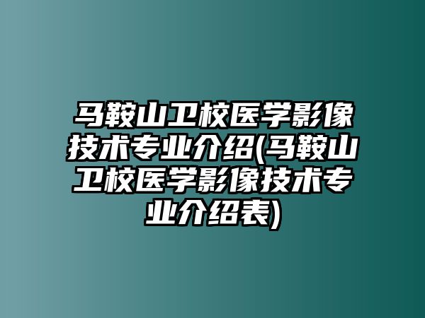 馬鞍山衛(wèi)校醫(yī)學(xué)影像技術(shù)專業(yè)介紹(馬鞍山衛(wèi)校醫(yī)學(xué)影像技術(shù)專業(yè)介紹表)