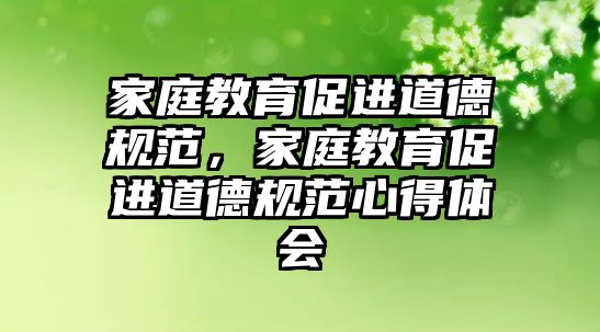 家庭教育促進道德規(guī)范，家庭教育促進道德規(guī)范心得體會