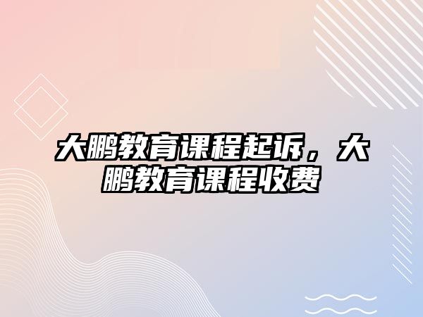 大鵬教育課程起訴，大鵬教育課程收費