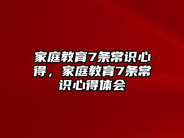 家庭教育7條常識(shí)心得，家庭教育7條常識(shí)心得體會(huì)