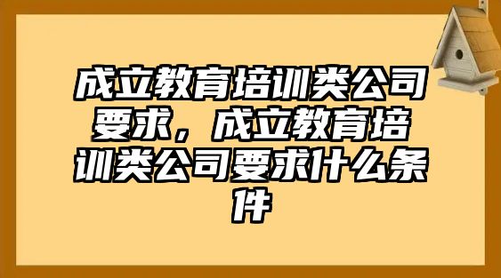 成立教育培訓(xùn)類公司要求，成立教育培訓(xùn)類公司要求什么條件