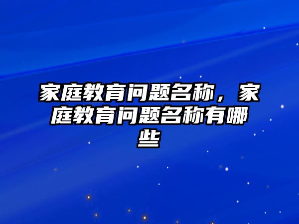 家庭教育問題名稱，家庭教育問題名稱有哪些