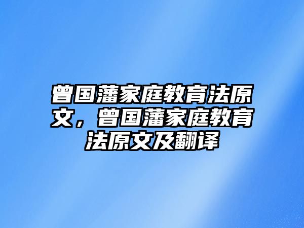 曾國藩家庭教育法原文，曾國藩家庭教育法原文及翻譯