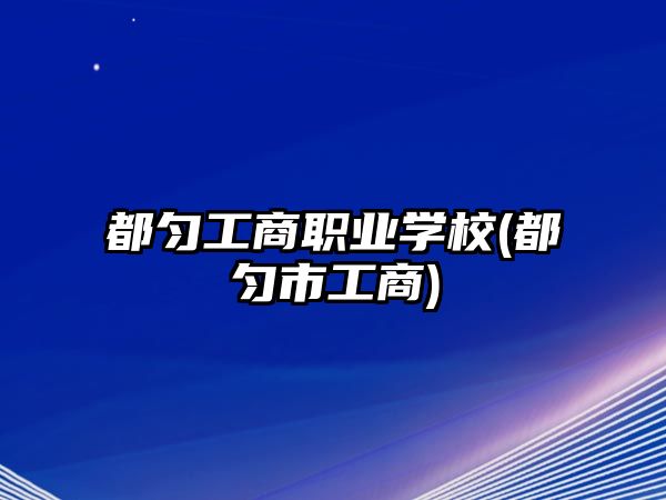 都勻工商職業(yè)學校(都勻市工商)